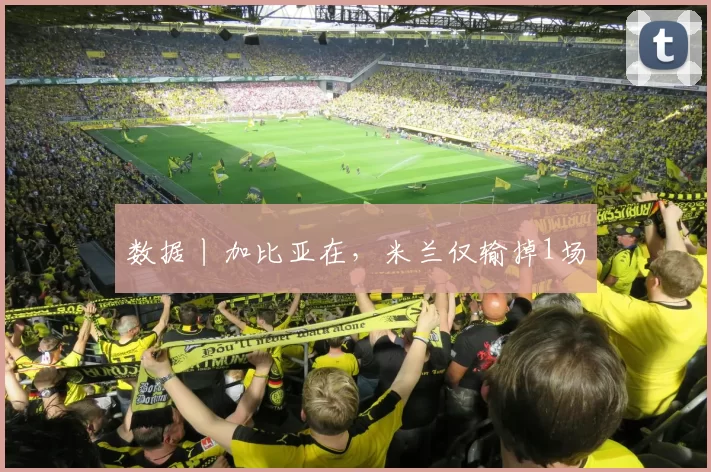 数据丨加比亚在，米兰仅输掉1场