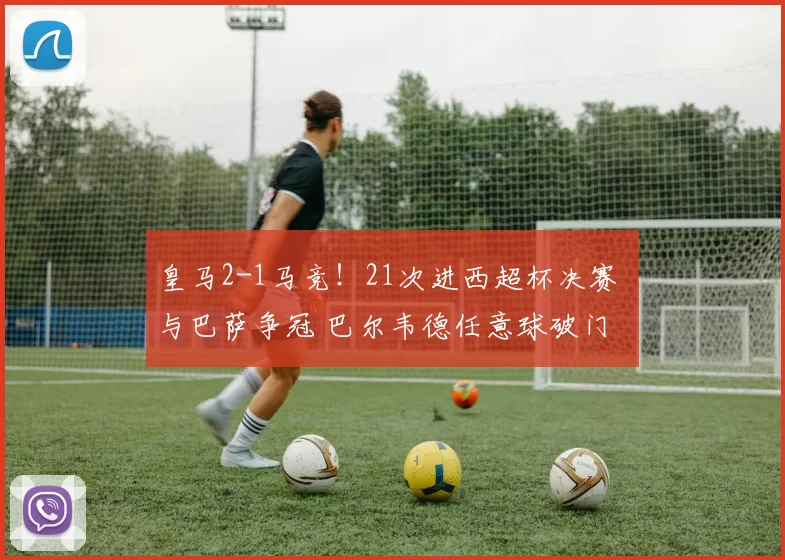 皇马2-1马竞！21次进西超杯决赛 与巴萨争冠 巴尔韦德任意球破门