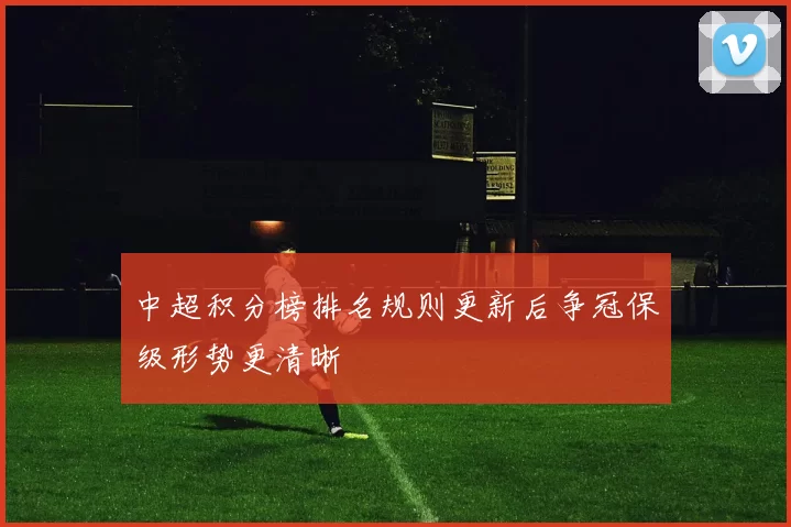 中超积分榜排名规则更新后争冠保级形势更清晰