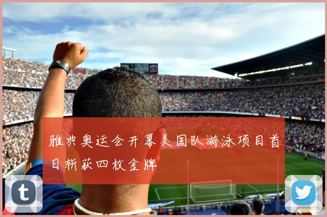 雅典奥运会开幕美国队游泳项目首日斩获四枚金牌