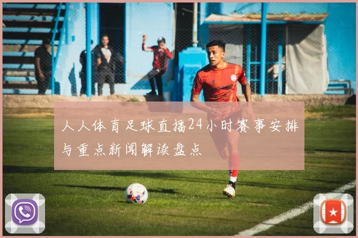 人人体育足球直播24小时赛事安排与重点新闻解读盘点
