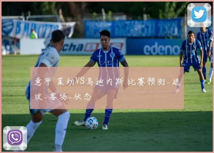 意甲 莱切VS乌迪内斯 比赛预测_进攻_客场_状态