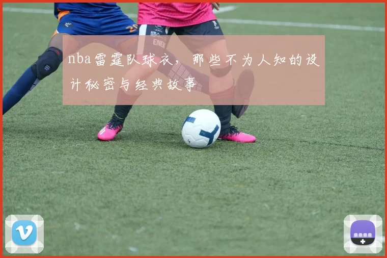 nba雷霆队球衣,那些不为人知的设计秘密与经典故事