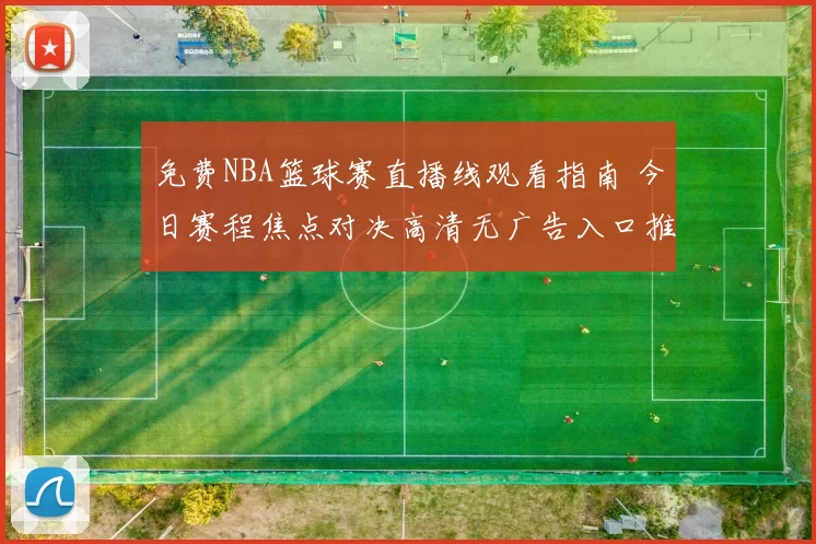 免费NBA篮球赛直播线观看指南 今日赛程焦点对决高清无广告入口推荐