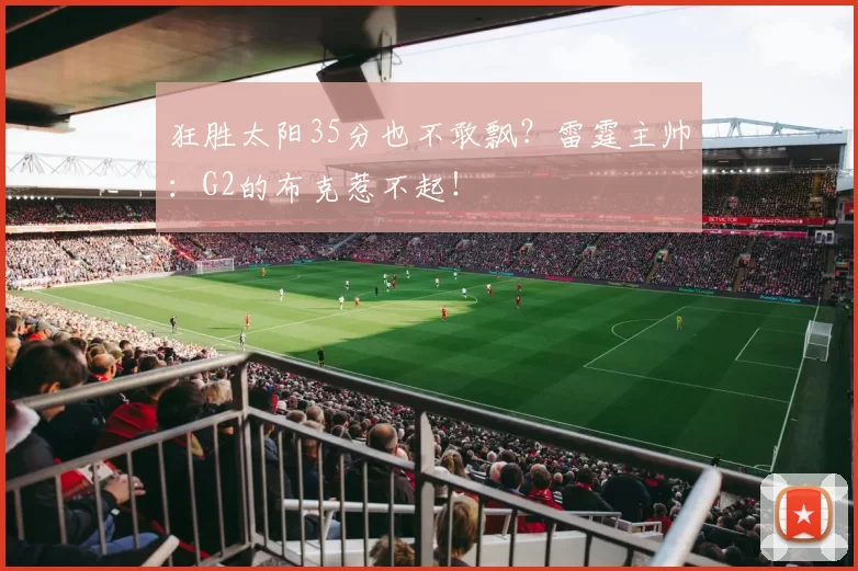 狂胜太阳35分也不敢飘？雷霆主帅：G2的布克惹不起！