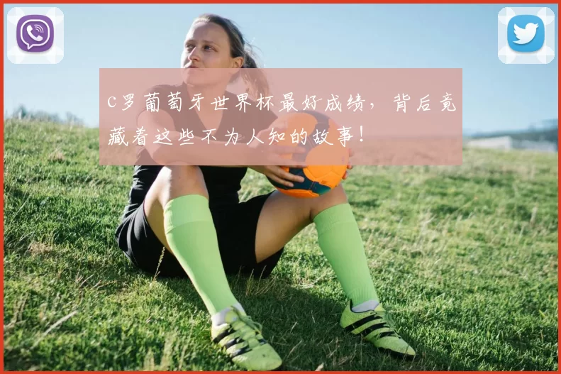 c罗葡萄牙世界杯最好成绩，背后竟藏着这些不为人知的故事！