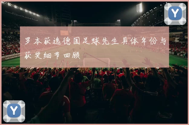 罗本获选德国足球先生具体年份与获奖细节回顾