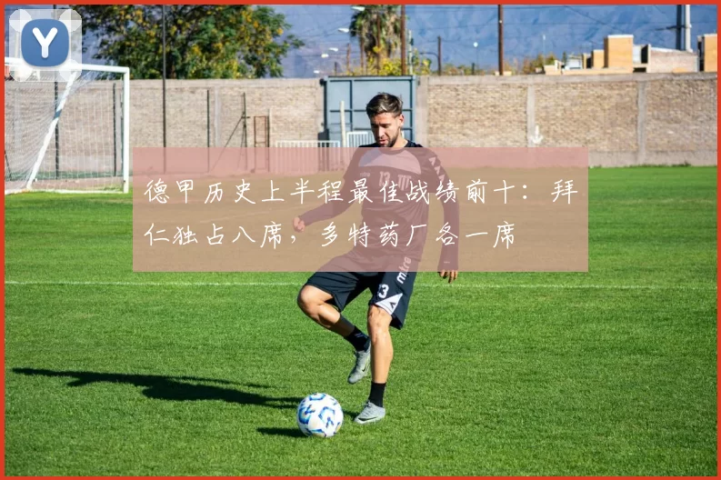 德甲历史上半程最佳战绩前十：拜仁独占八席，多特药厂各一席