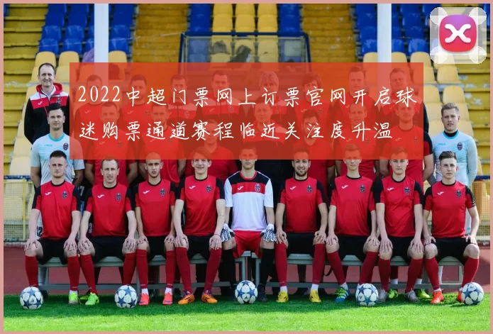 2022中超门票网上订票官网开启球迷购票通道赛程临近关注度升温