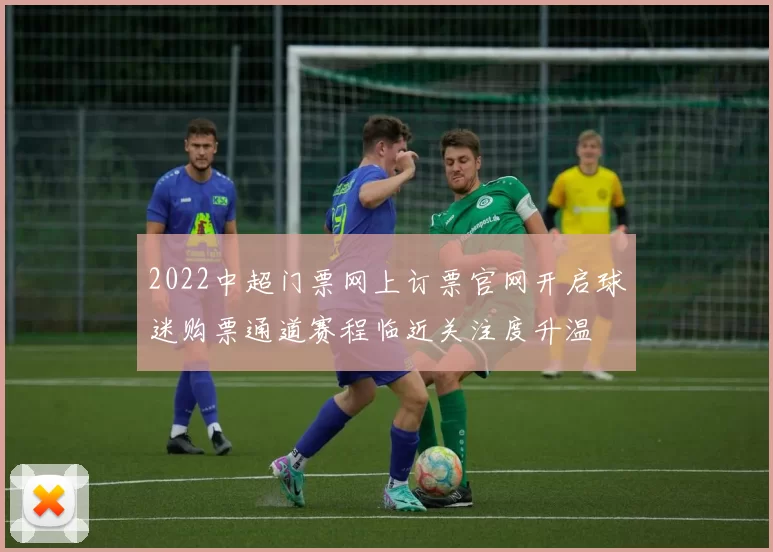 2022中超门票网上订票官网开启球迷购票通道赛程临近关注度升温