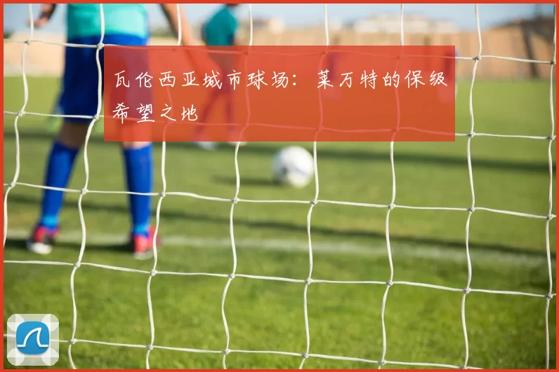 瓦伦西亚城市球场：莱万特的保级希望之地