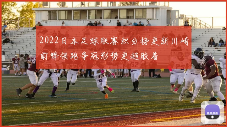 2022日本足球联赛积分榜更新川崎前锋领跑争冠形势更趋胶着