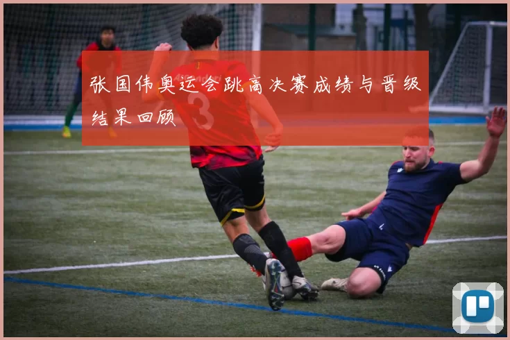 张国伟奥运会跳高决赛成绩与晋级结果回顾