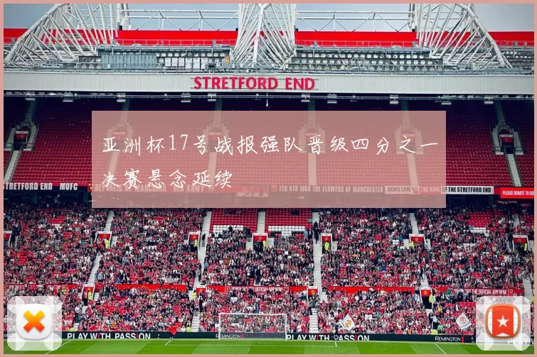 亚洲杯17号战报强队晋级四分之一决赛悬念延续
