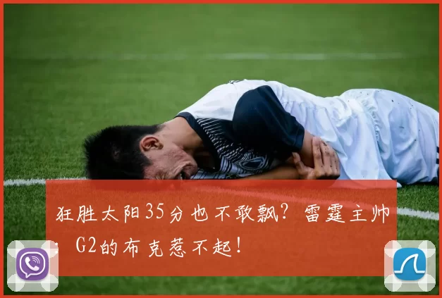 狂胜太阳35分也不敢飘？雷霆主帅：G2的布克惹不起！