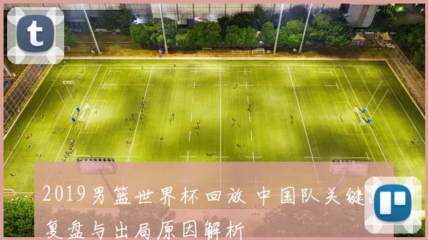 2019男篮世界杯回放 中国队关键战复盘与出局原因解析