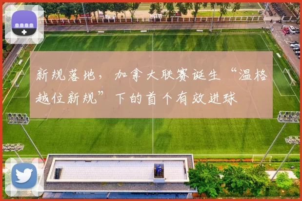 新规落地，加拿大联赛诞生“温格越位新规”下的首个有效进球