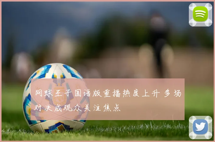 网球王子国语版重播热度上升 多场对决成观众关注焦点