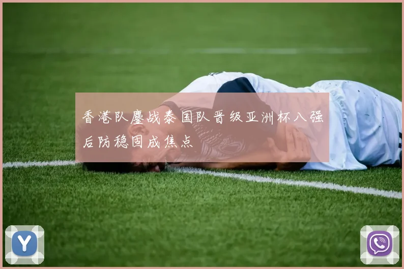 香港队鏖战泰国队晋级亚洲杯八强后防稳固成焦点