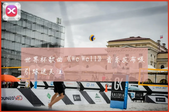 世界杯歌曲《We Well》音乐发布吸引球迷关注