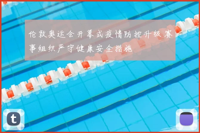 伦敦奥运会开幕式疫情防控升级 赛事组织严守健康安全措施