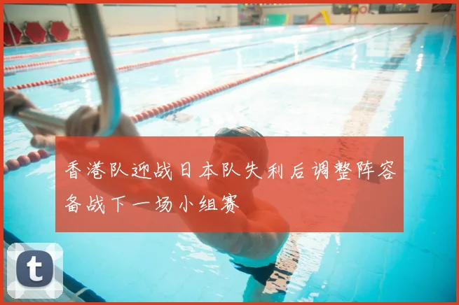 香港队迎战日本队失利后调整阵容备战下一场小组赛