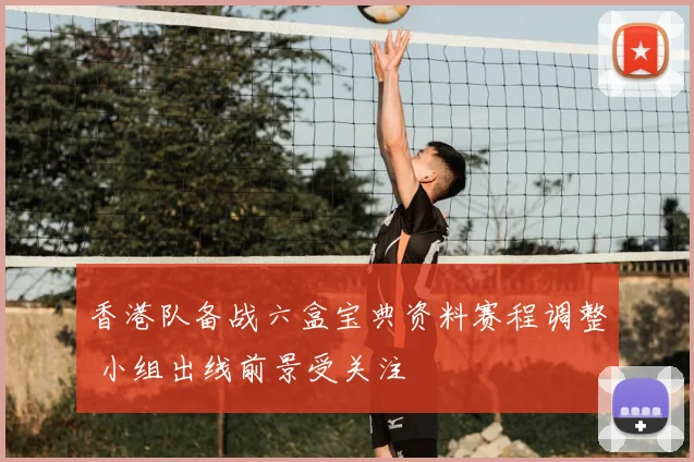香港队备战六盒宝典资料赛程调整 小组出线前景受关注