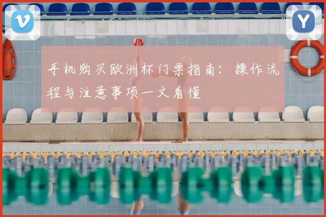 手机购买欧洲杯门票指南：操作流程与注意事项一文看懂