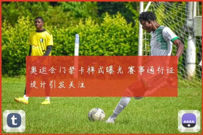 奥运会门禁卡样式曝光 赛事通行证设计引发关注